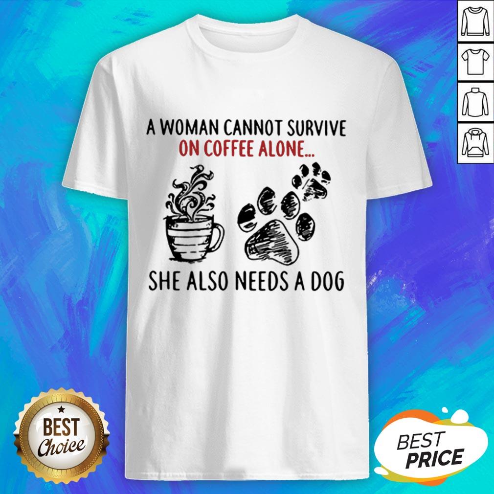 A Woman Cannot Survive On Coffee Alone She Also Needs A Dog Shirt