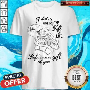 Official Turtle I Didn't Give You The Gift Of Life Life Gave Me The Gift Of You Shirt