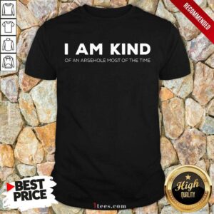 I Am Kind Of An Arsehole Most Of The Time Shirt