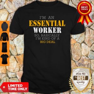 I’m An Essential Worker So Basically I’m Kind Of A Big Deal Shirt