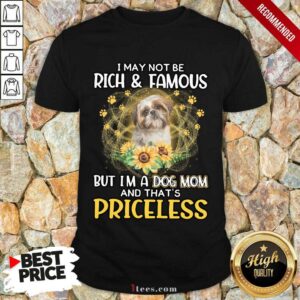Excited Shih Tzu 2 I May Not Be Rich And Famous But Im A Dog Mom And Thats Priceless Shirt