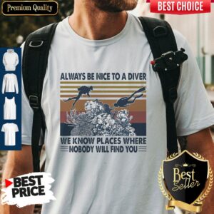 Good Scuba Diving Always Be Nice To A Diver We Know Places Where Nobody Will Find You Sea Vintage Shirt
