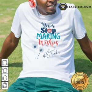 Dandelion Never Stop Making Wishes Pe Teacher Shirt