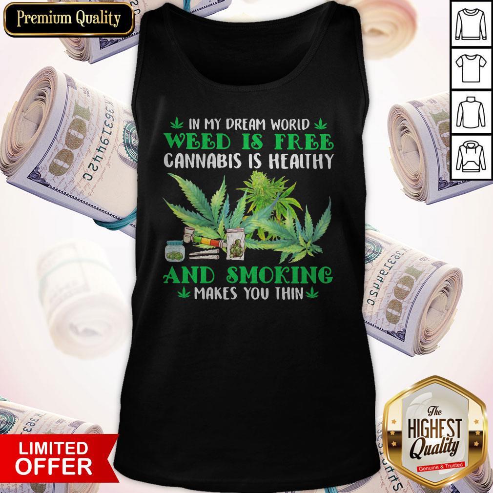 in-my-dream-world-weed-is-free-cannabis-is-healthy-and-smoking-makes-you-thin-tank-top.jpg