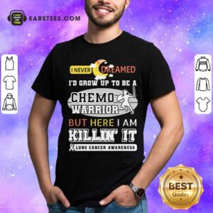 Official I Never Dreamed I’d Grow Up To Be A Chemo Warrior But Here I Am Killin It Lung Cancer Awareness Shirt