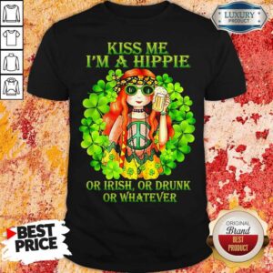 Kiss Me I'm A Hippie Or Irish Or Drunk Or Whatever Lady Shirt