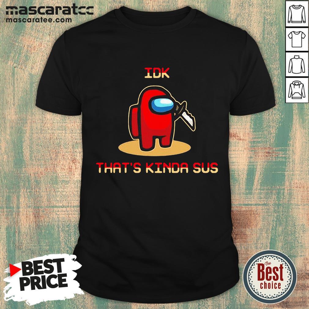 Among Us Idk that's Kinda Sus 2020 Shirt