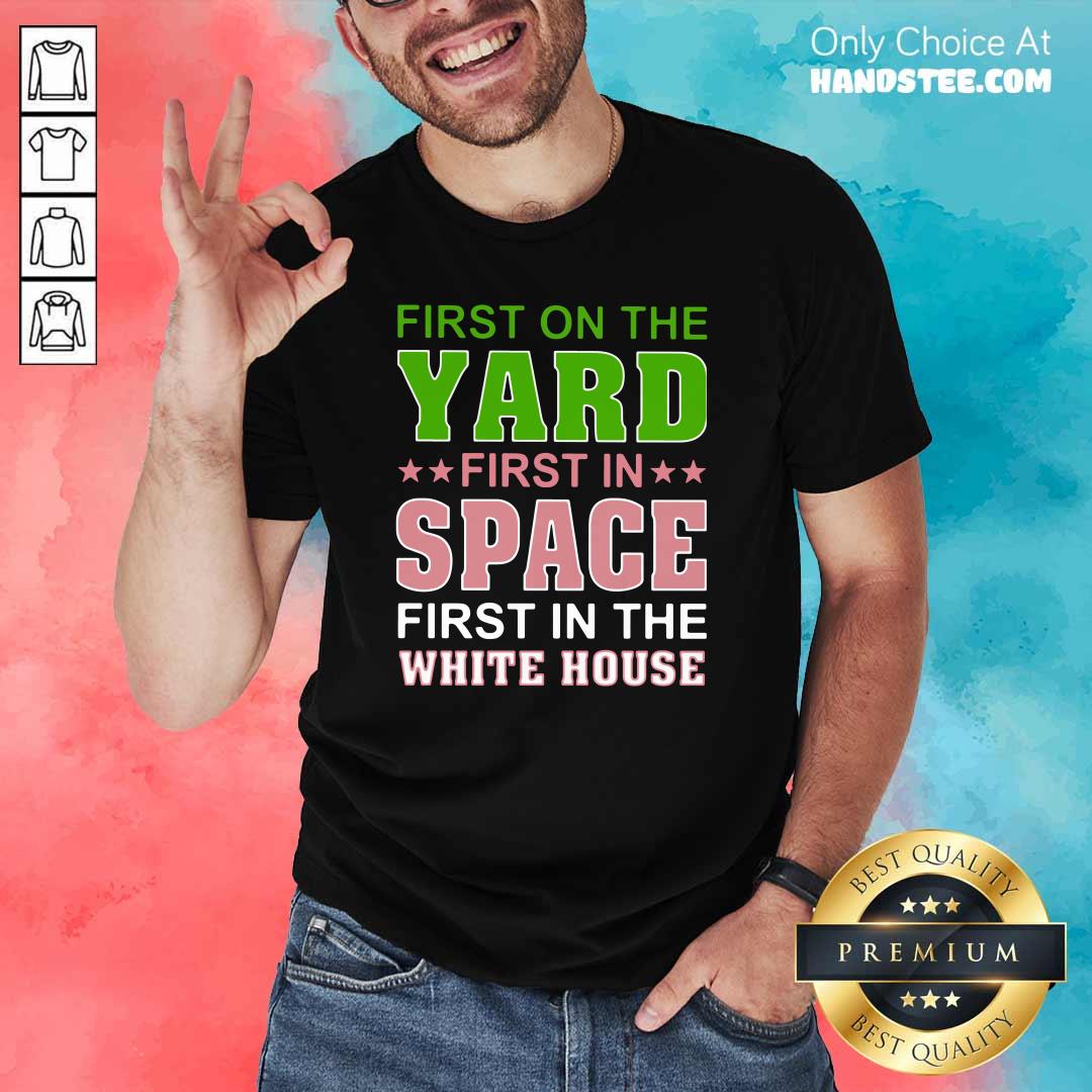 Arrogant First On The Yard First In Space 1 First In The White House Shirt