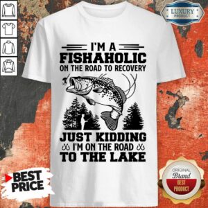 Top Fishing I'm A Fishaholic To The Lake Shirt