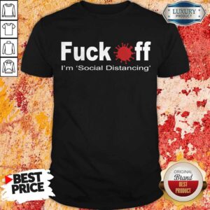 Funny Fuck Off, I'm Social Distancing Shirt