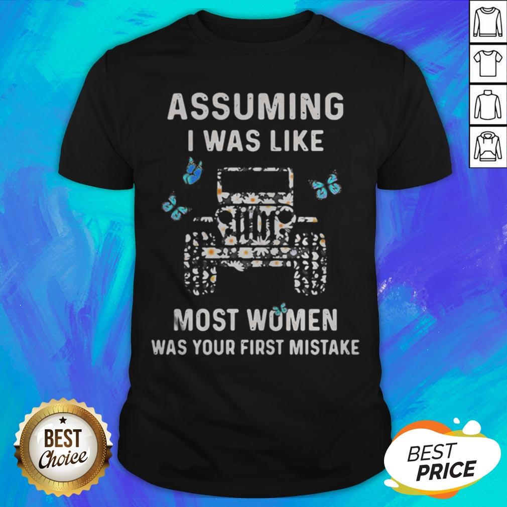 Assuming I Was Like Most Women Was Your First Mistake Shirt