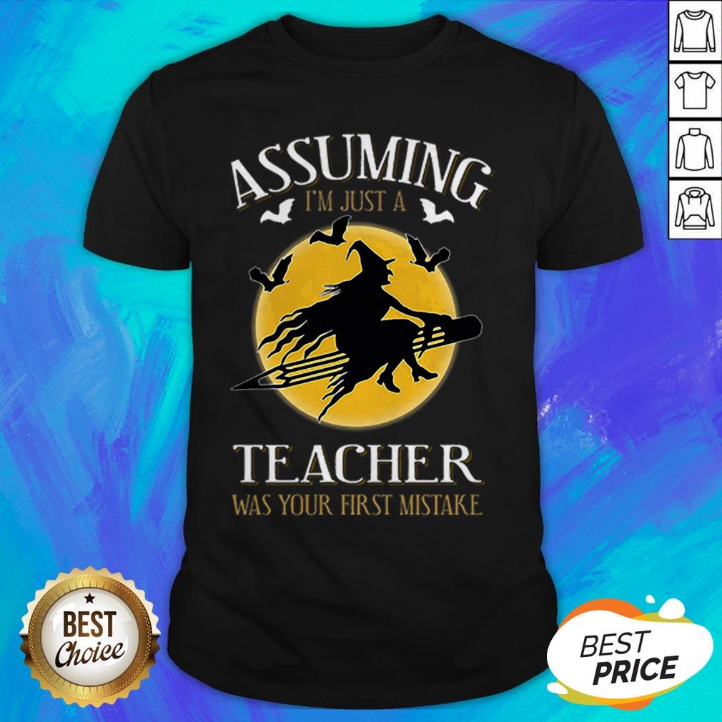 Assuming I'm Just A Teacher Was Your First Mistake T-Shirt