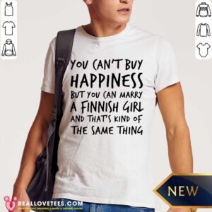 Happy You Can’t Buy Happiness Marry A Finnish Girl And That’s Kind Of The Same Thing Shirt