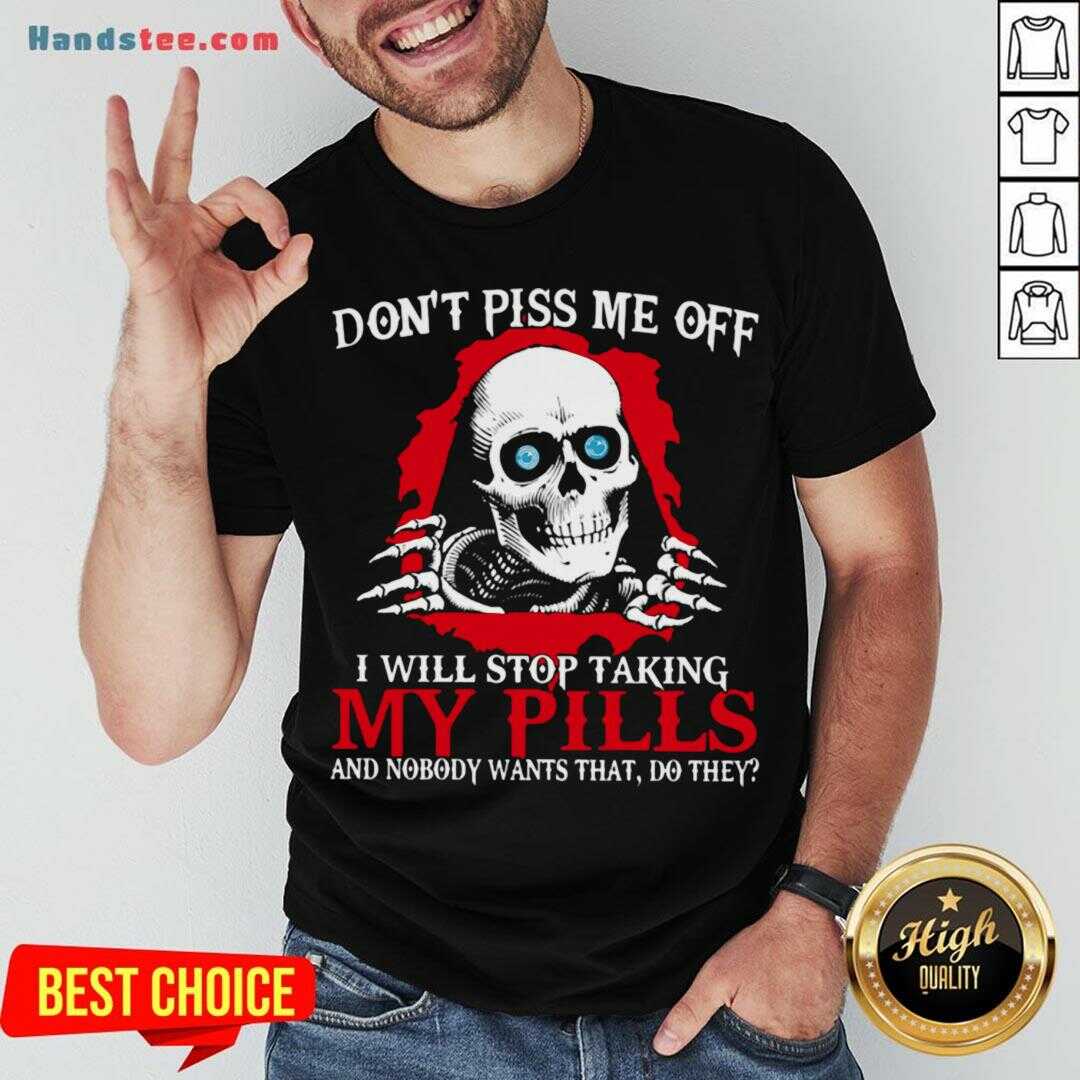 awesome-dont-piss-me-off-i-will-stop-talking-my-pills-and-nobody-wants-that-do-they-shirt.jpg