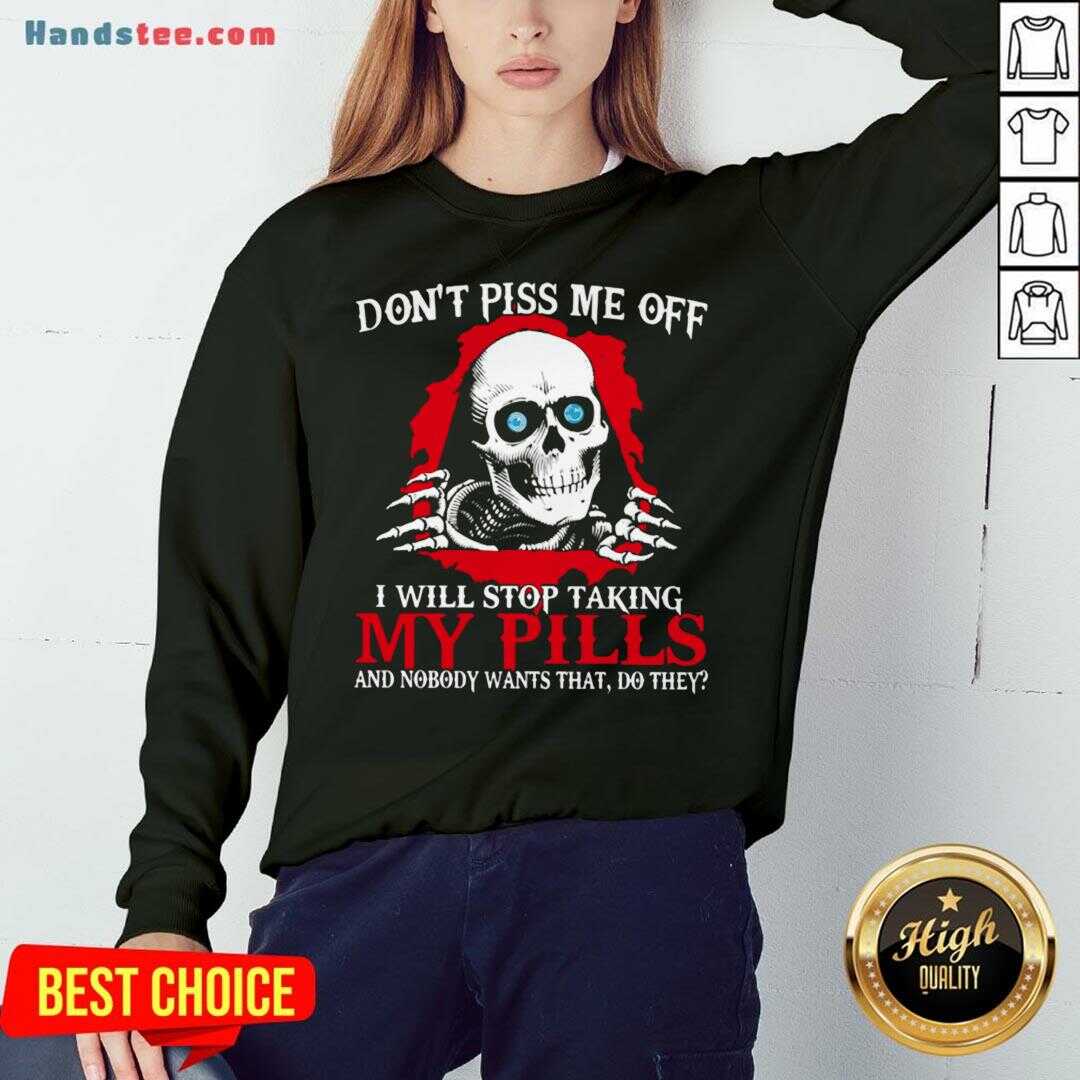 awesome-dont-piss-me-off-i-will-stop-talking-my-pills-and-nobody-wants-that-do-they-sweatshirt.jpg