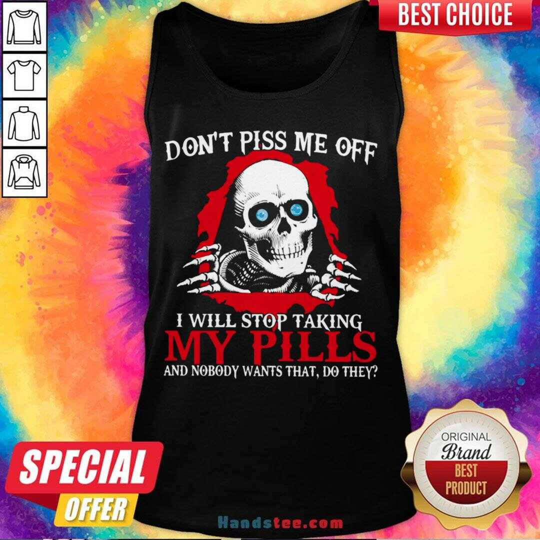 awesome-dont-piss-me-off-i-will-stop-talking-my-pills-and-nobody-wants-that-do-they-tank-top.jpg