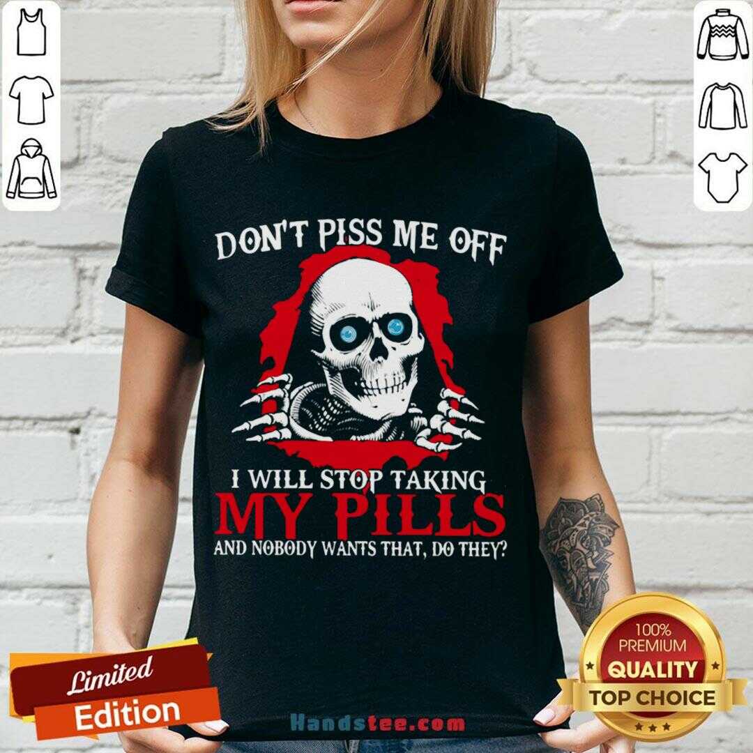 awesome-dont-piss-me-off-i-will-stop-talking-my-pills-and-nobody-wants-that-do-they-v-neck.jpg