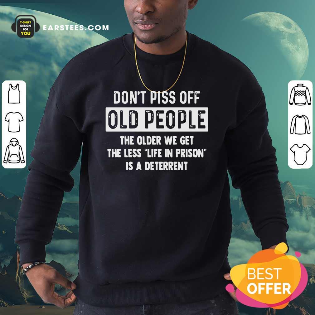 awesome-dont-piss-off-old-people-the-older-we-get-the-life-in-prison-is-a-deterrent-sweatshirt.jpg