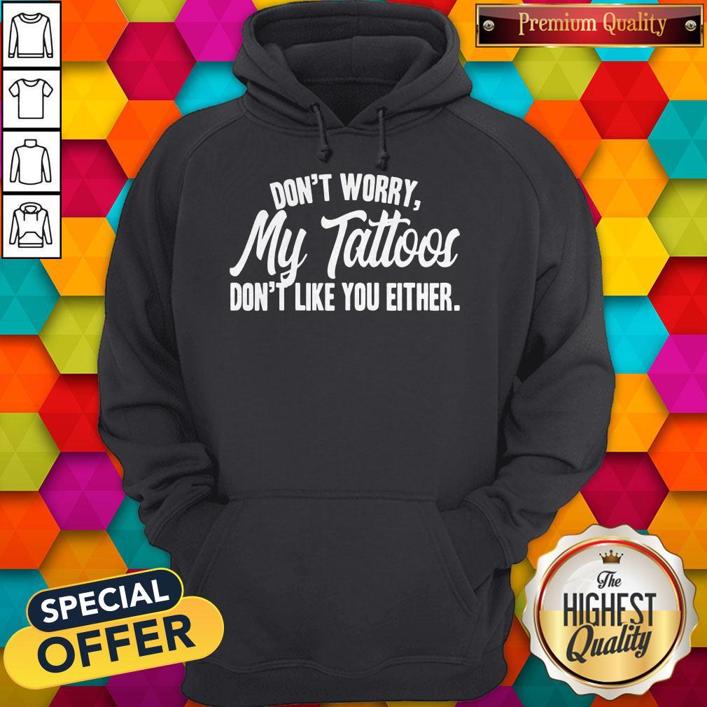 Awesome Don’t Worry My Tattoos Don’t Like You Either Shirt