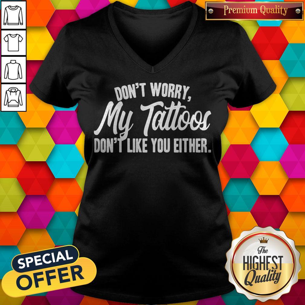 Awesome Don’t Worry My Tattoos Don’t Like You Either Shirt