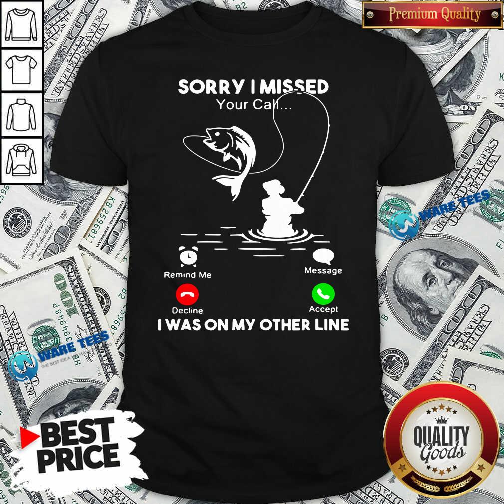 Awesome Fishing Sorry I Missed Your Call I Was On My Other Line Shirt