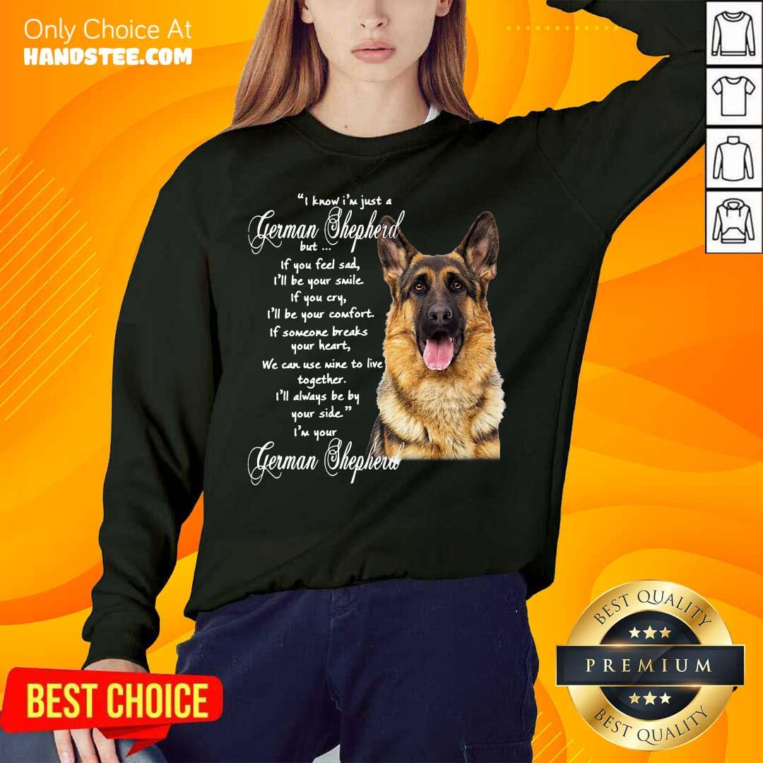 awesome-i-know-im-just-a-german-shepherd-but-if-you-feel-sad-ill-be-your-smile-sweatshirt.jpg