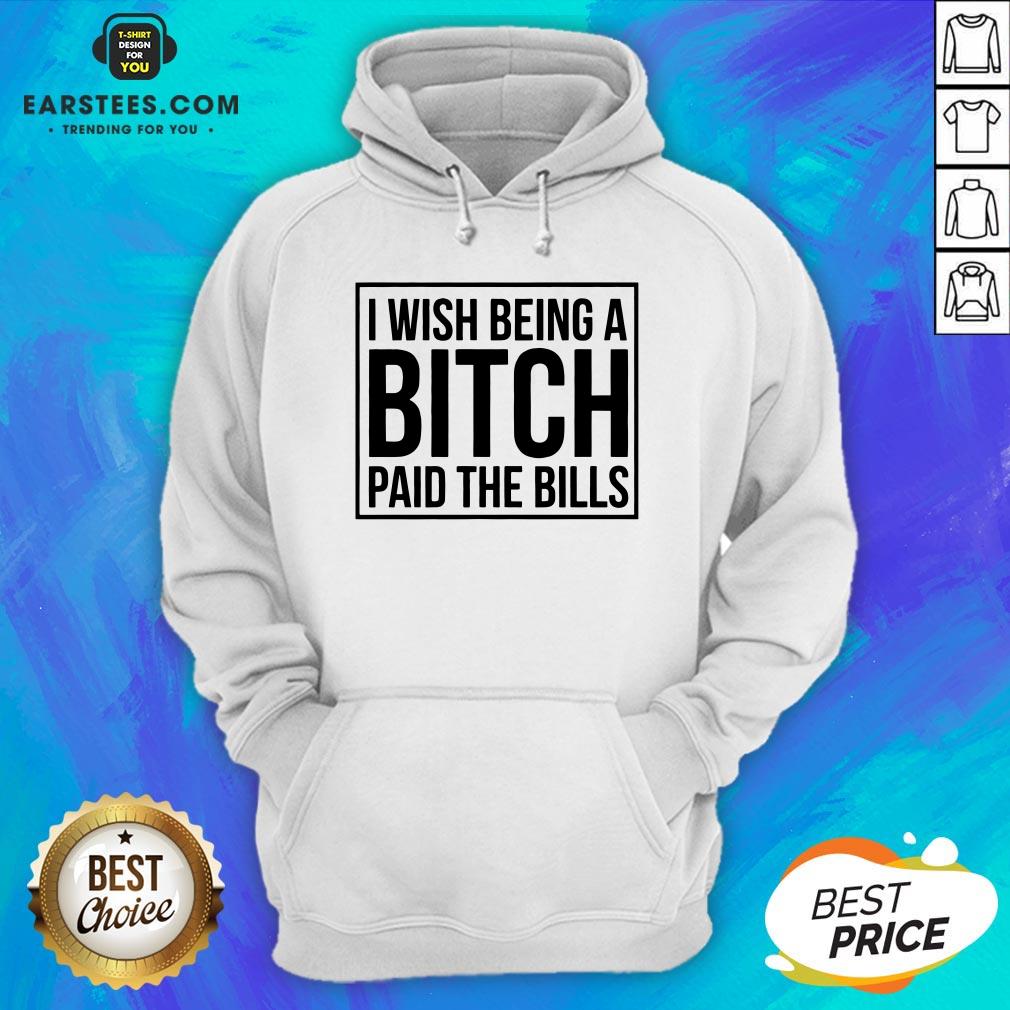 Awesome I Wish Being A Bitch Paid The Bills Shirt