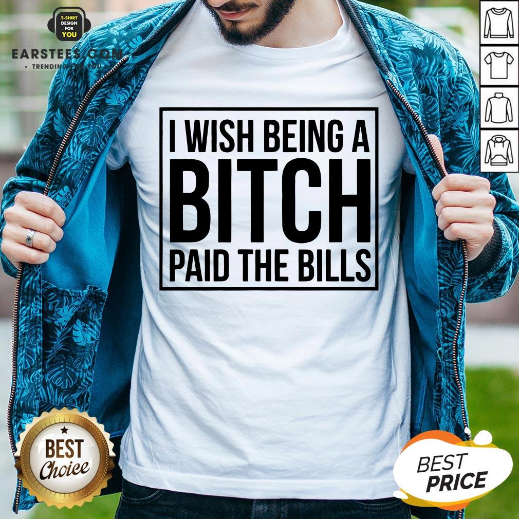 Awesome I Wish Being A Bitch Paid The Bills Shirt