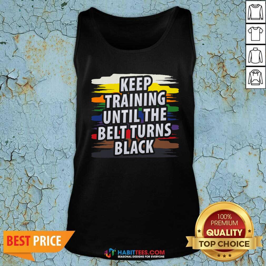Awesome Keep Training Until The Belt Turns Black Shirt