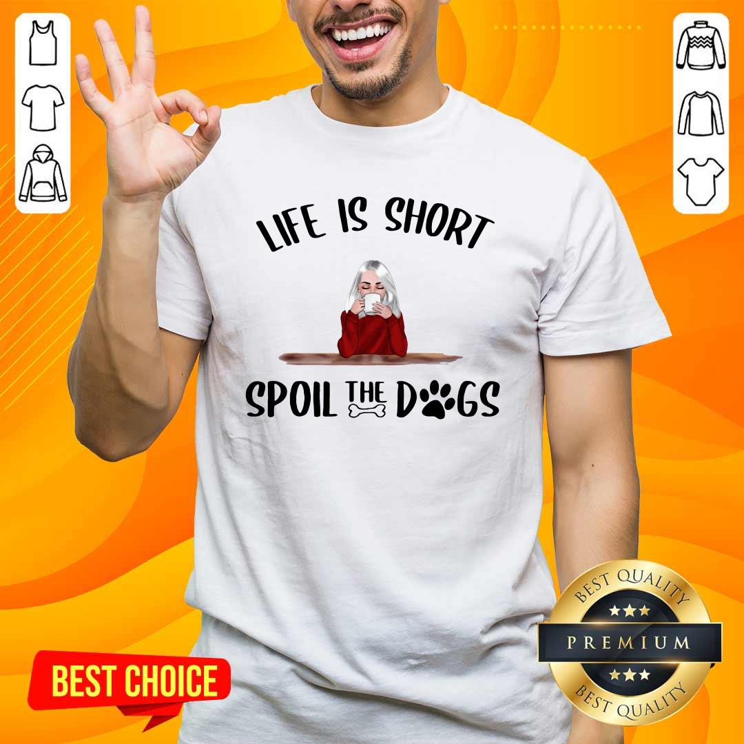 Awesome Life Is Short Spoil The Dogs Shirt