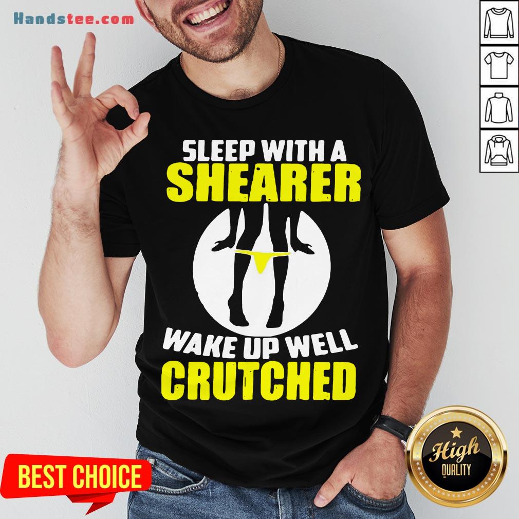 Awesome Sleep With A Shearer Wake Up Well Crutched Shirt