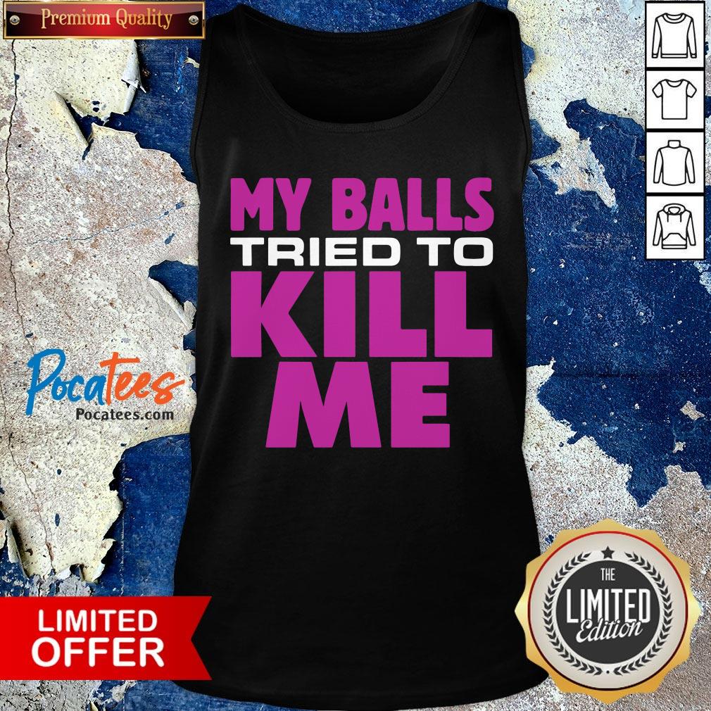 Awesome Testicular Cancer My Balls Tried To Kill Me Cyst Hernia Shirt