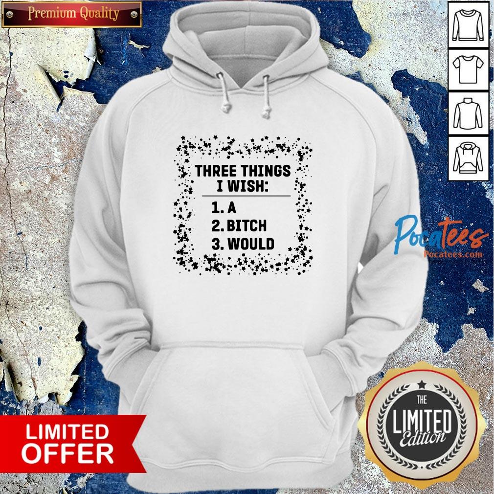 Awesome Three Things I Wish A Bitch Would Shirt