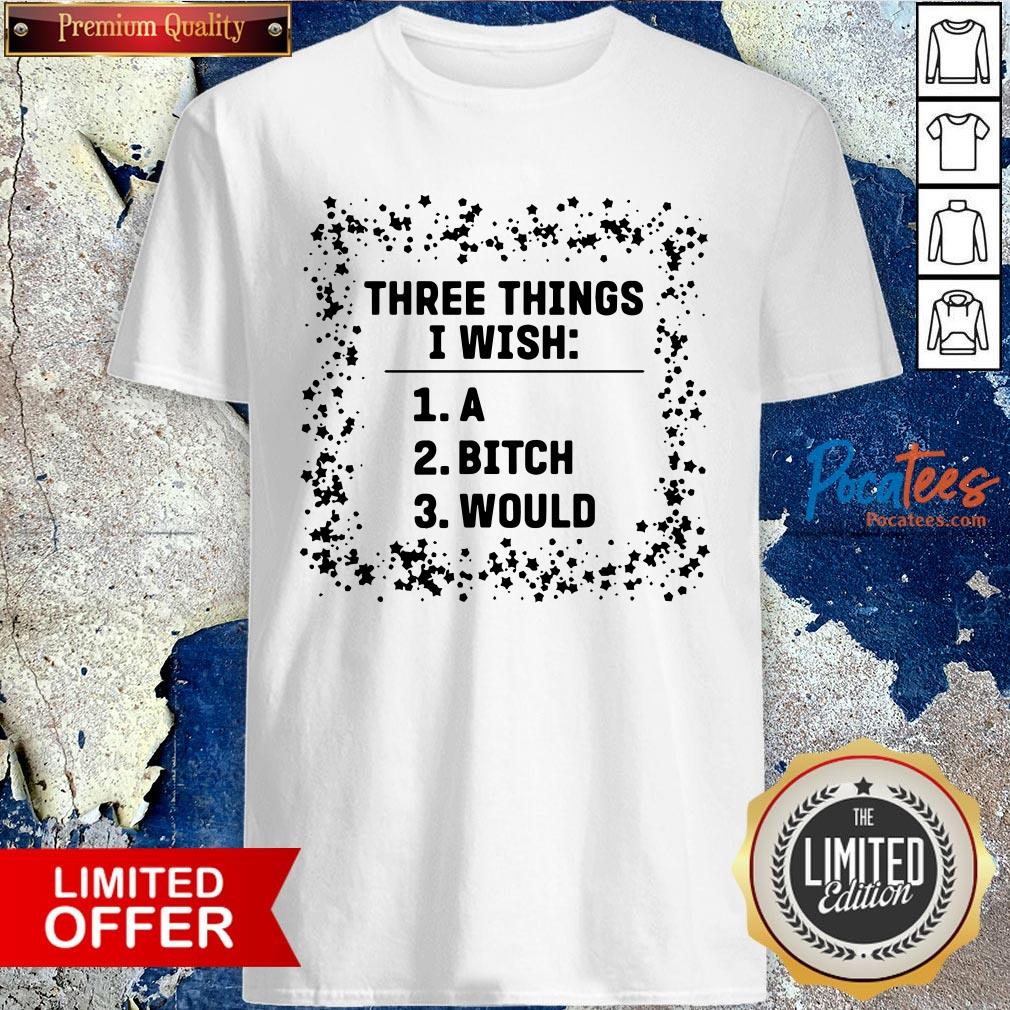 Awesome Three Things I Wish A Bitch Would Shirt