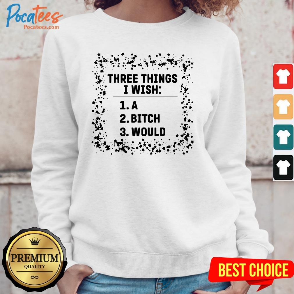 Awesome Three Things I Wish A Bitch Would Shirt