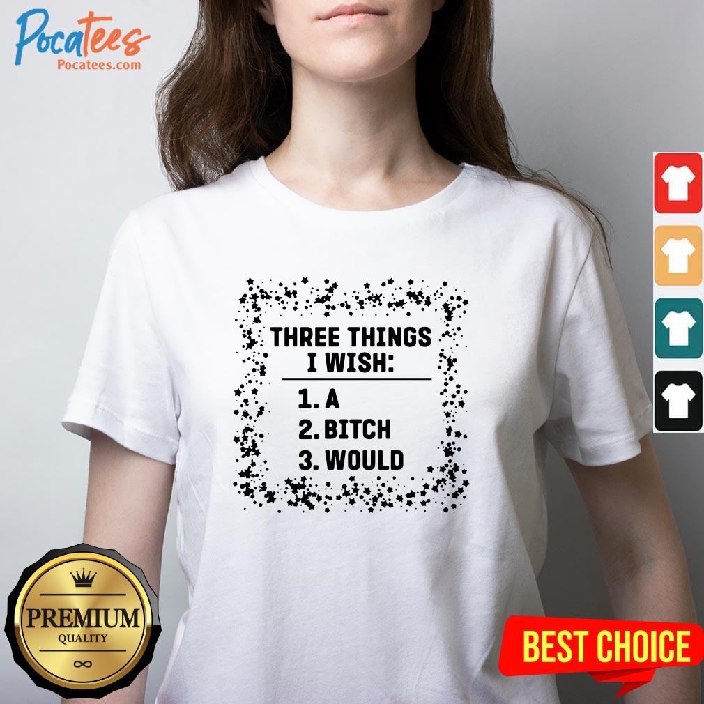 Awesome Three Things I Wish A Bitch Would Shirt