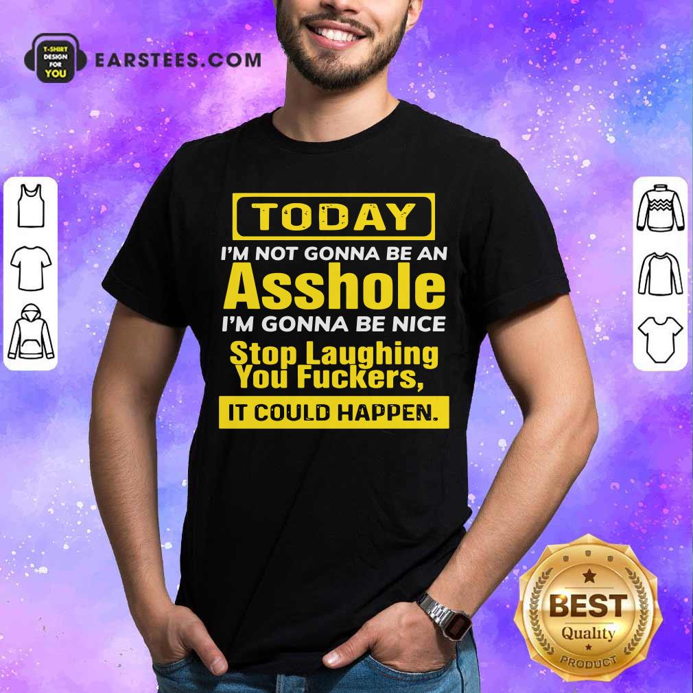 awesome-today-im-not-gonna-be-an-asshole-im-gonna-be-nice-stop-laughing-you-fuckers-shirt.jpg