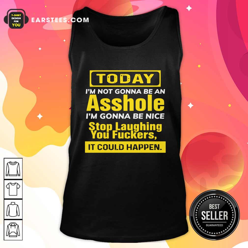 awesome-today-im-not-gonna-be-an-asshole-im-gonna-be-nice-stop-laughing-you-fuckers-tank-top.jpg