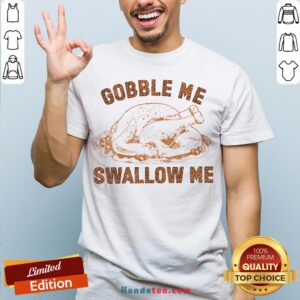 Pretty Chicken Gobble Me Swallow Me Shirt
