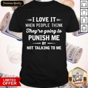 I Love It When People Think They’re Going To Punish Me By Not Talking To Me Shirt