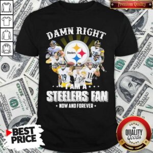 Funny So Damn Right I Am A Pittsburgh Steelers Fan Now And Forever Signature Shirt