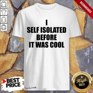 I Self Isolate Before It Was Cool Shirt