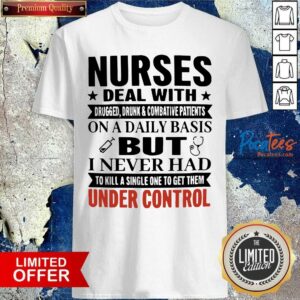 Nice Nurses Deal With On A Daily Basis But I Never Had Under Control Shirt