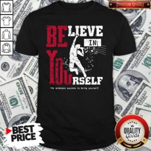Believe In Yourself The Greatest Success Is Being Yourself Shirt