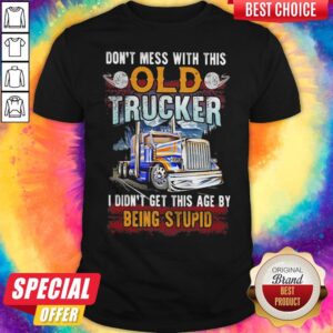 Don't Mess With This Old Trucker I Didn't Get This Age By Being Stupid Shirt