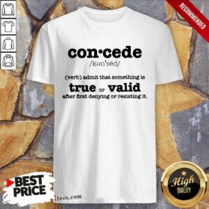 Nice Concede Definition Admit That Something Is True Or Valid After First Denying Or Resisting Shirt