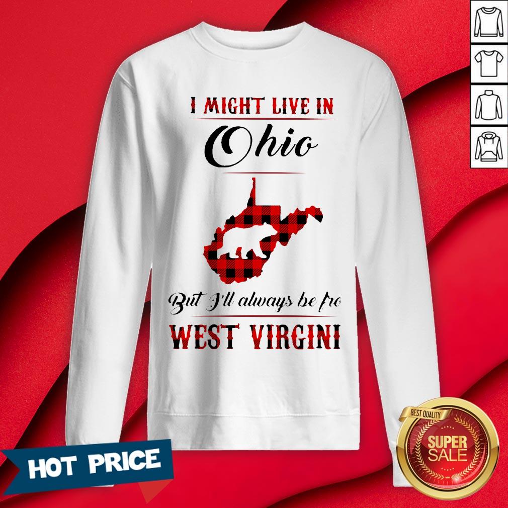 Bear I Might Live In Ohio But I'll Always Be Pro West Virgini Shirt