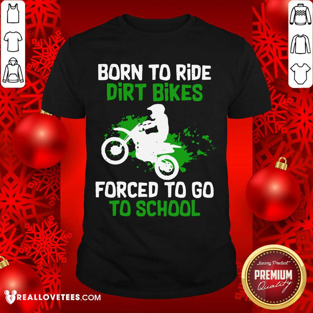 Beautiful Born To Ride Dirt Bikes Forced To Go To School Shirt