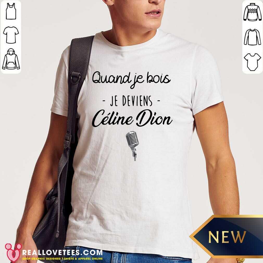 Beautiful Quand Je Bois Je Deviens Celine Dion Shirt