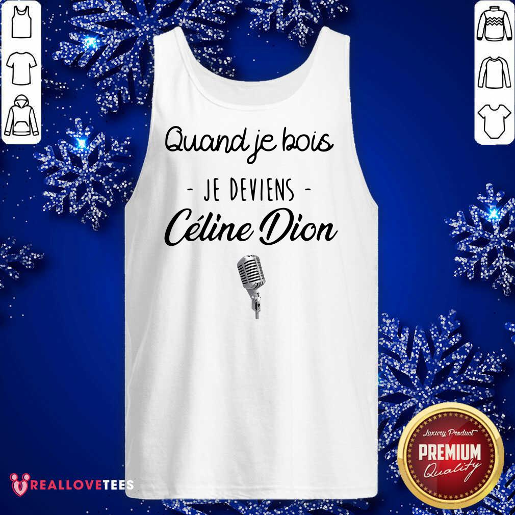 Beautiful Quand Je Bois Je Deviens Celine Dion Shirt